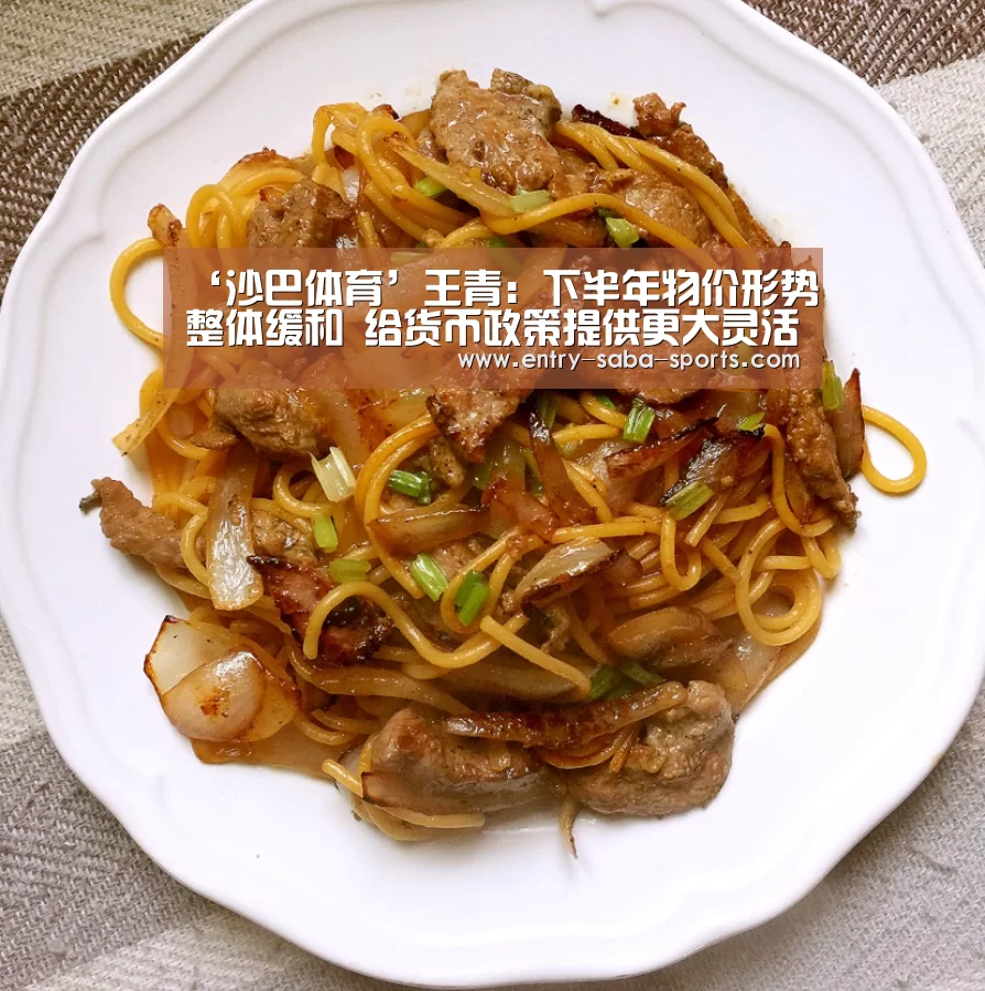 ‘沙巴体育’王青:下半年物价形势整体缓和 给货币政策提供更大灵活调整空间(图2) 沙巴官方