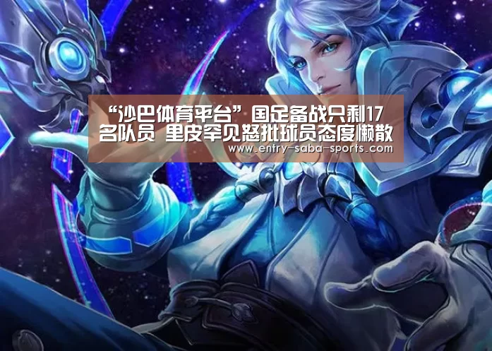 “沙巴体育平台”国足备战只剩17名队员 里皮罕见怒批球员态度懒散(图2) 沙巴体育平台