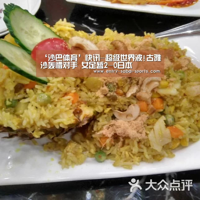 ‘沙巴体育’快讯-超级世界波!古雅沙轰懵对手 女足暂2-0日本(图3) 沙巴体育平台